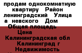 продам однокомнатную квартиру › Район ­ ленинградский › Улица ­ а. невского › Дом ­ 286 › Общая площадь ­ 40 › Цена ­ 1 550 000 - Калининградская обл., Калининград г. Недвижимость » Квартиры продажа   